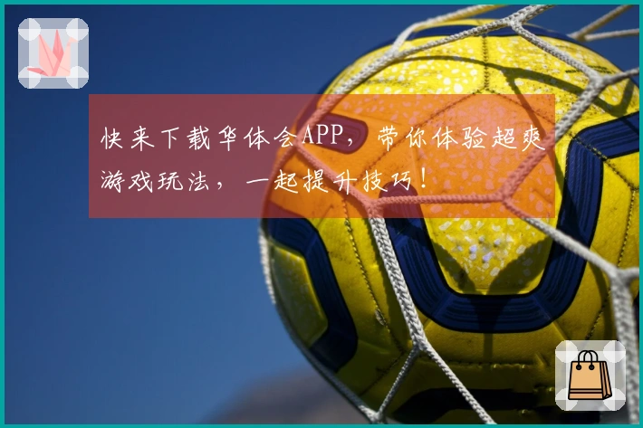 快来下载华体会APP，带你体验超爽游戏玩法，一起提升技巧！