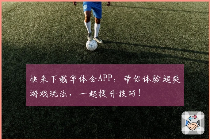 快来下载华体会APP，带你体验超爽游戏玩法，一起提升技巧！