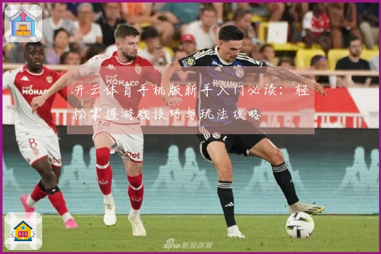开云体育手机版新手入门必读：轻松掌握游戏技巧与玩法攻略